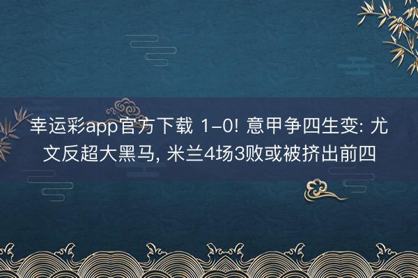 幸运彩app官方下载 1-0! 意甲争四生变: 尤文反超大黑马, 米兰4场3败或被挤出前四