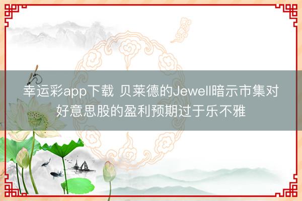 幸运彩app下载 贝莱德的Jewell暗示市集对好意思股的盈利预期过于乐不雅