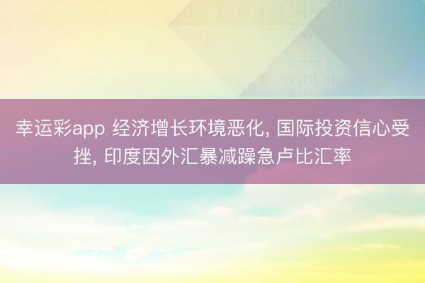 幸运彩app 经济增长环境恶化， 国际投资信心受挫， 印度因外汇暴减躁急卢比汇率