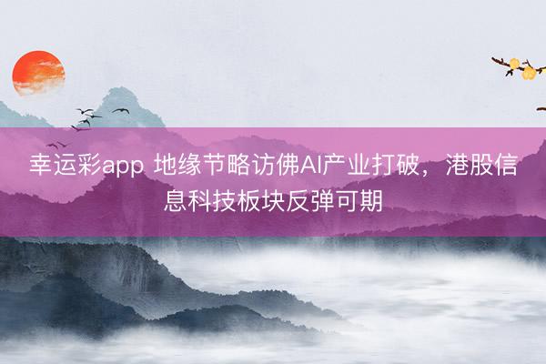 幸运彩app 地缘节略访佛AI产业打破，港股信息科技板块反弹可期