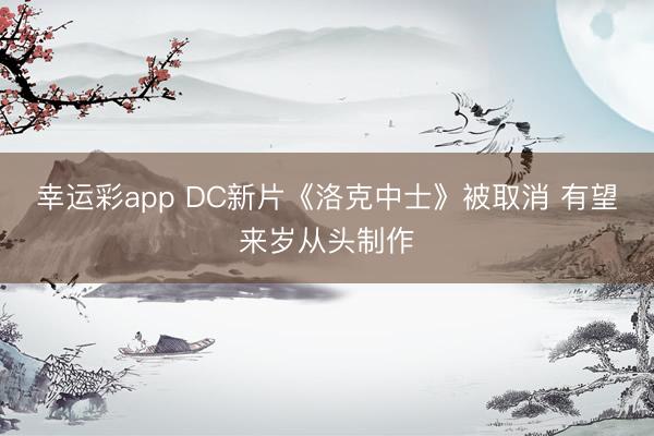 幸运彩app DC新片《洛克中士》被取消 有望来岁从头制作