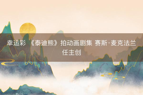 幸运彩 《泰迪熊》拍动画剧集 赛斯·麦克法兰任主创