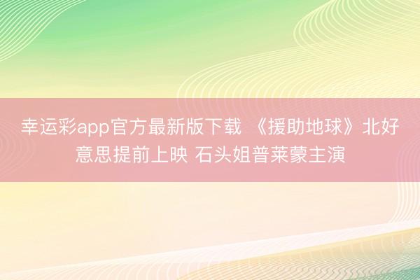 幸运彩app官方最新版下载 《援助地球》北好意思提前上映 石头姐普莱蒙主演