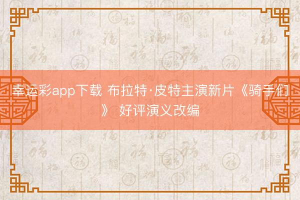 幸运彩app下载 布拉特·皮特主演新片《骑手们》 好评演义改编