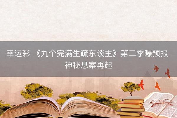 幸运彩 《九个完满生疏东谈主》第二季曝预报 神秘悬案再起