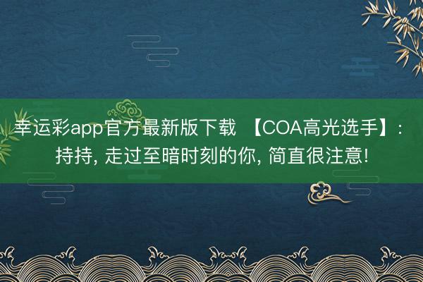 幸运彩app官方最新版下载 【COA高光选手】: 持持, 走过至暗时刻的你, 简直很注意!