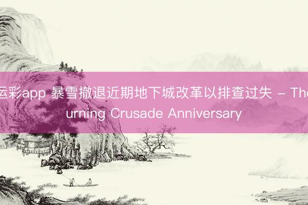 幸运彩app 暴雪撤退近期地下城改革以排查过失 - The Burning Crusade Anniversary