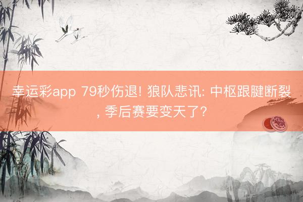幸运彩app 79秒伤退! 狼队悲讯: 中枢跟腱断裂， 季后赛要变天了?