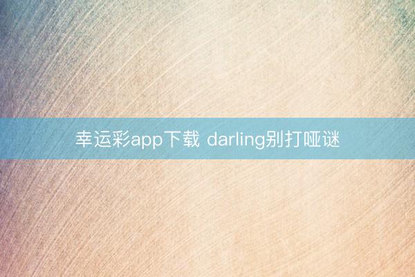 幸运彩app下载 darling别打哑谜