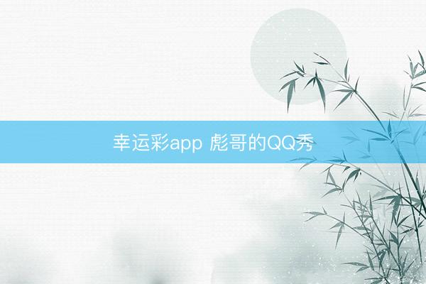 幸运彩app 彪哥的QQ秀