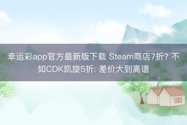 幸运彩app官方最新版下载 Steam商店7折? 不如CDK凯旋5折: 差价大到离谱
