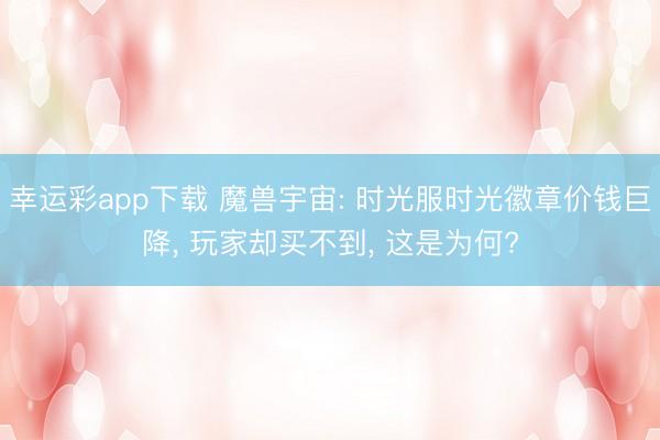 幸运彩app下载 魔兽宇宙: 时光服时光徽章价钱巨降， 玩家却买不到， 这是为何?