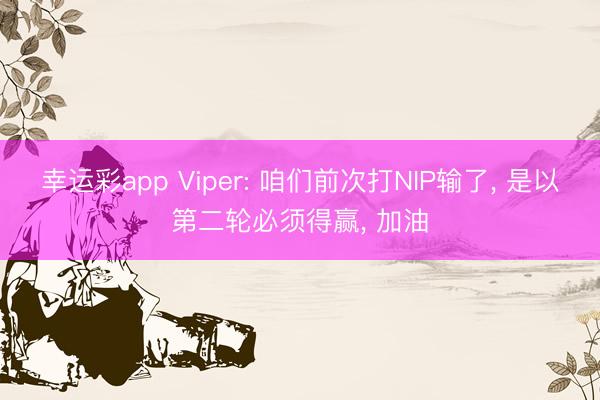 幸运彩app Viper: 咱们前次打NIP输了， 是以第二轮必须得赢， 加油
