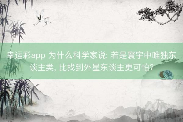 幸运彩app 为什么科学家说: 若是寰宇中唯独东谈主类， 比找到外星东谈主更可怕?