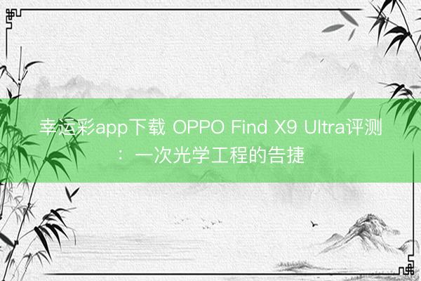 幸运彩app下载 OPPO Find X9 Ultra评测：一次光学工程的告捷