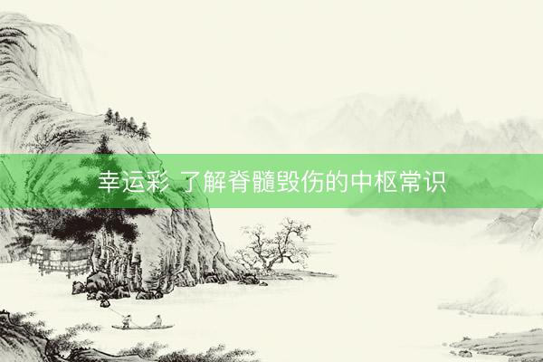 幸运彩 了解脊髓毁伤的中枢常识