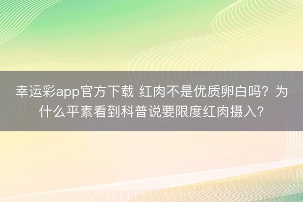 幸运彩app官方下载 红肉不是优质卵白吗？为什么平素看到科普说要限度红肉摄入？