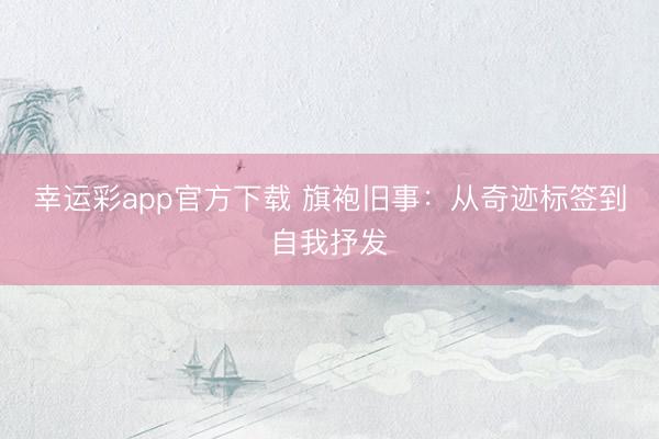幸运彩app官方下载 旗袍旧事：从奇迹标签到自我抒发