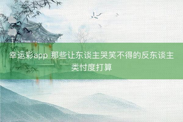 幸运彩app 那些让东谈主哭笑不得的反东谈主类忖度打算