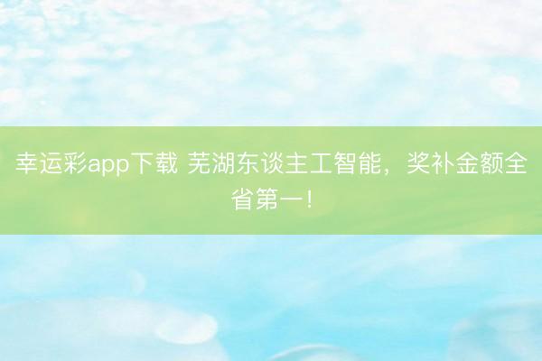 幸运彩app下载 芜湖东谈主工智能，奖补金额全省第一！
