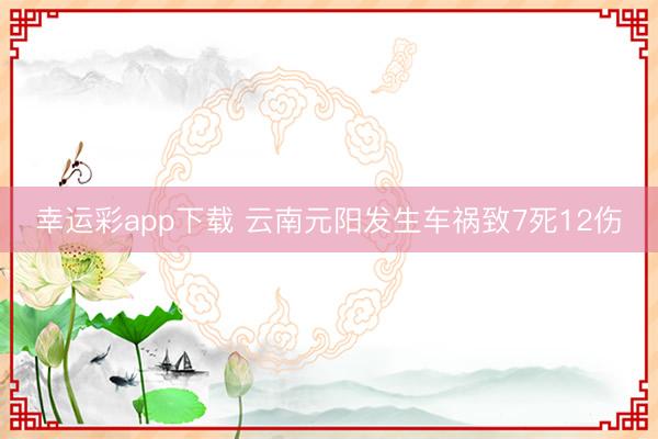 幸运彩app下载 云南元阳发生车祸致7死12伤