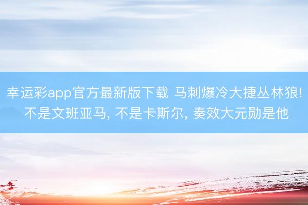 幸运彩app官方最新版下载 马刺爆冷大捷丛林狼! 不是文班亚马, 不是卡斯尔, 奏效大元勋是他