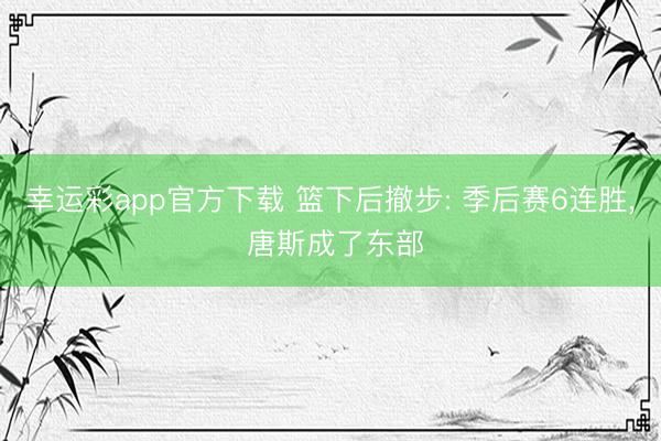 幸运彩app官方下载 篮下后撤步: 季后赛6连胜, 唐斯成了东部