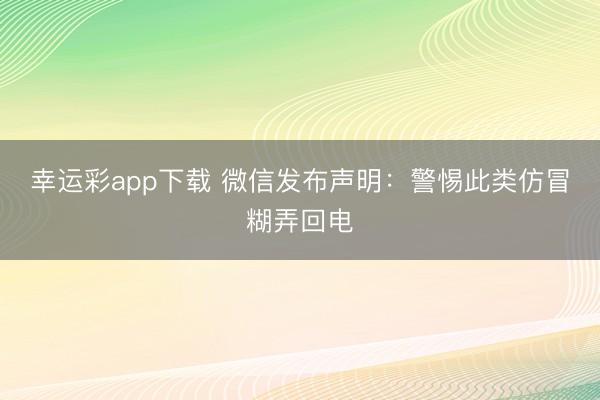 幸运彩app下载 微信发布声明：警惕此类仿冒糊弄回电
