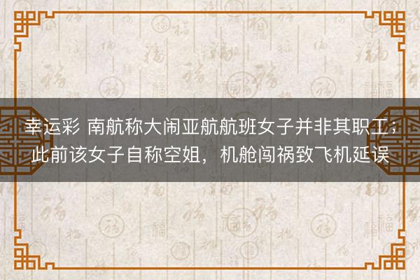 幸运彩 南航称大闹亚航航班女子并非其职工；此前该女子自称空姐，机舱闯祸致飞机延误