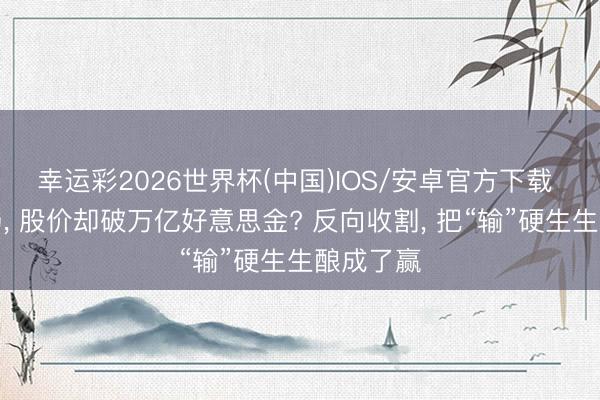 幸运彩2026世界杯(中国)IOS/安卓官方下载 三星撤场, 股价却破万亿好意思金? 反向收割, 把“输”硬生生酿成了赢