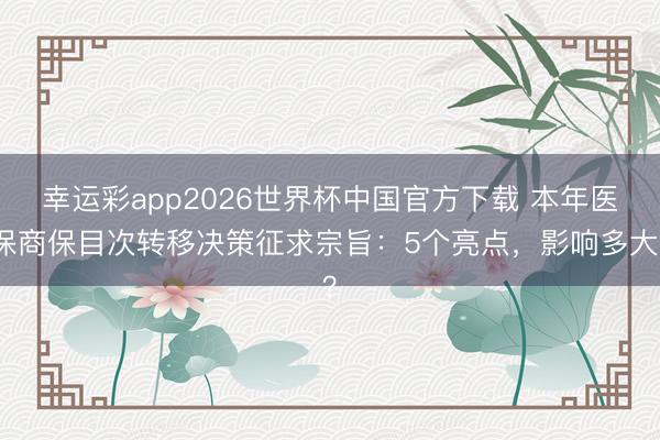 幸运彩app2026世界杯中国官方下载 本年医保商保目次转移决策征求宗旨：5个亮点，影响多大？
