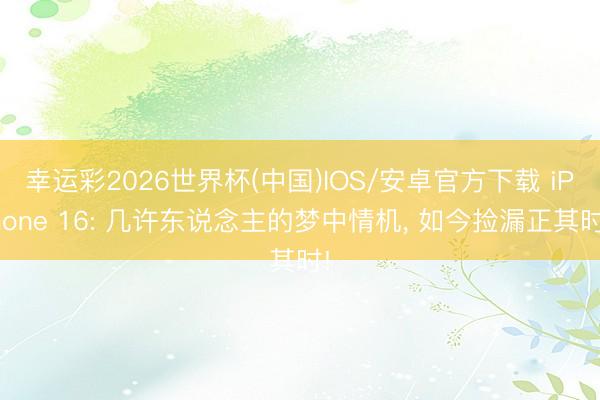 幸运彩2026世界杯(中国)IOS/安卓官方下载 iPhone 16: 几许东说念主的梦中情机, 如今捡漏正其时!