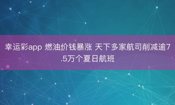 幸运彩app 燃油价钱暴涨 天下多家航司削减逾7.5万个夏日航班