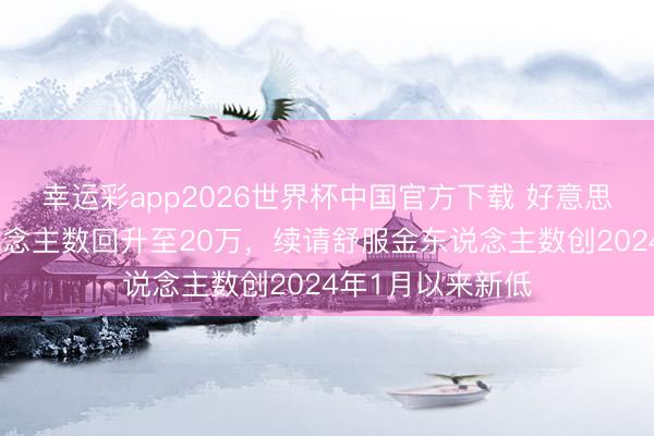 幸运彩app2026世界杯中国官方下载 好意思国上周首申东说念主数回升至20万，续请舒服金东说念主数创2024年1月以来新低