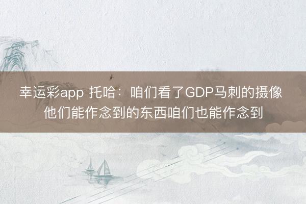 幸运彩app 托哈：咱们看了GDP马刺的摄像 他们能作念到的东西咱们也能作念到
