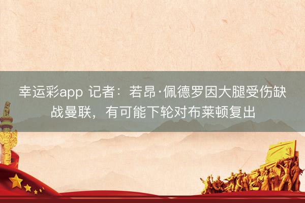 幸运彩app 记者：若昂·佩德罗因大腿受伤缺战曼联，有可能下轮对布莱顿复出