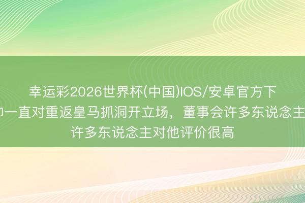 幸运彩2026世界杯(中国)IOS/安卓官方下载 每体：穆帅一直对重返皇马抓洞开立场，董事会许多东说念主对他评价很高