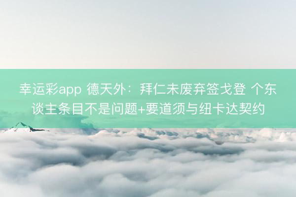 幸运彩app 德天外：拜仁未废弃签戈登 个东谈主条目不是问题+要道须与纽卡达契约