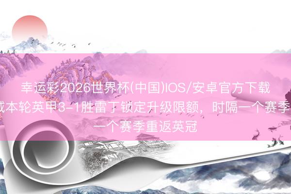 幸运彩2026世界杯(中国)IOS/安卓官方下载 卡迪夫城本轮英甲3-1胜雷丁锁定升级限额，时隔一个赛季重返英冠