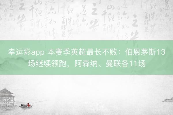 幸运彩app 本赛季英超最长不败：伯恩茅斯13场继续领跑，阿森纳、曼联各11场