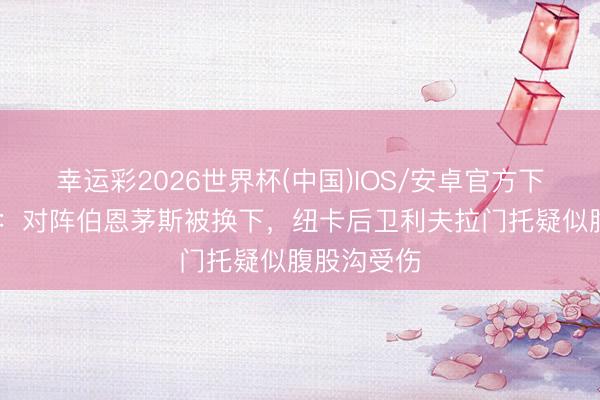 幸运彩2026世界杯(中国)IOS/安卓官方下载 太阳报：对阵伯恩茅斯被换下，纽卡后卫利夫拉门托疑似腹股沟受伤