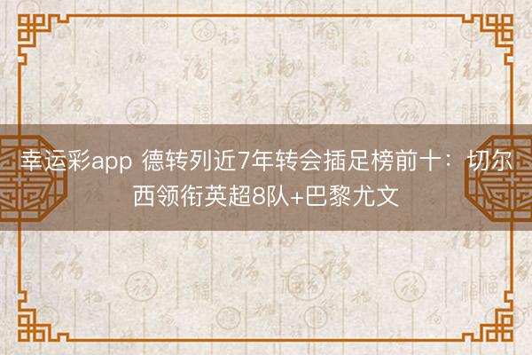 幸运彩app 德转列近7年转会插足榜前十：切尔西领衔英超8队+巴黎尤文