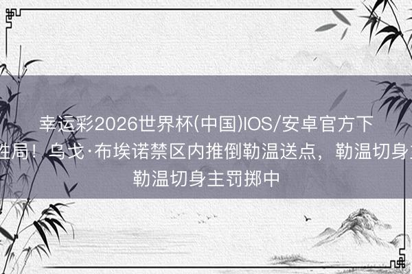 幸运彩2026世界杯(中国)IOS/安卓官方下载 锁定胜局！乌戈·布埃诺禁区内推倒勒温送点，勒温切身主罚掷中