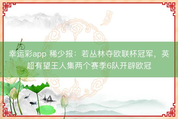 幸运彩app 稀少报：若丛林夺欧联杯冠军，英超有望王人集两个赛季6队开辟欧冠
