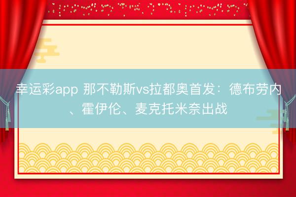 幸运彩app 那不勒斯vs拉都奥首发：德布劳内、霍伊伦、麦克托米奈出战