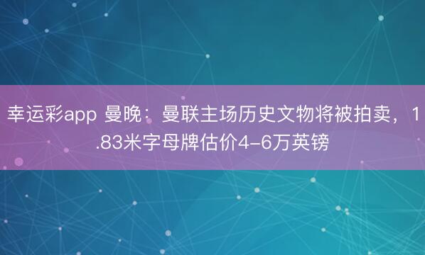 幸运彩app 曼晚：曼联主场历史文物将被拍卖，1.83米字母牌估价4-6万英镑