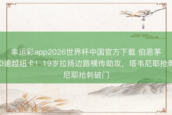 幸运彩app2026世界杯中国官方下载 伯恩茅斯1-0逾越纽卡！19岁拉扬边路横传助攻，塔韦尼耶抢刺破门