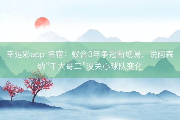 幸运彩app 名宿：蚁合3年争冠断绝易，说阿森纳“千大哥二”没关心球队变化