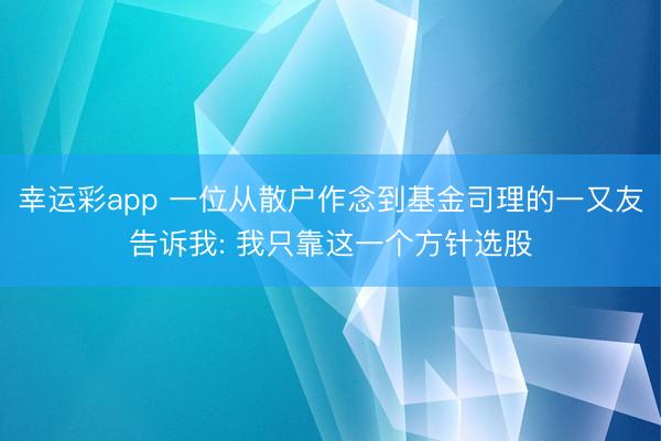 幸运彩app 一位从散户作念到基金司理的一又友告诉我: 我只靠这一个方针选股