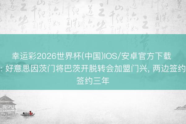 幸运彩2026世界杯(中国)IOS/安卓官方下载 官方: 好意思因茨门将巴茨开脱转会加盟门兴, 两边签约三年